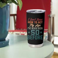 50th Birthday Tumbler Cup I Don't Know How To Act My Age I've Never Been 50 Before