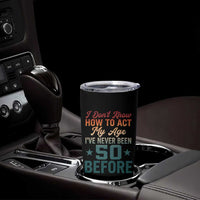 50th Birthday Tumbler Cup I Don't Know How To Act My Age I've Never Been 50 Before