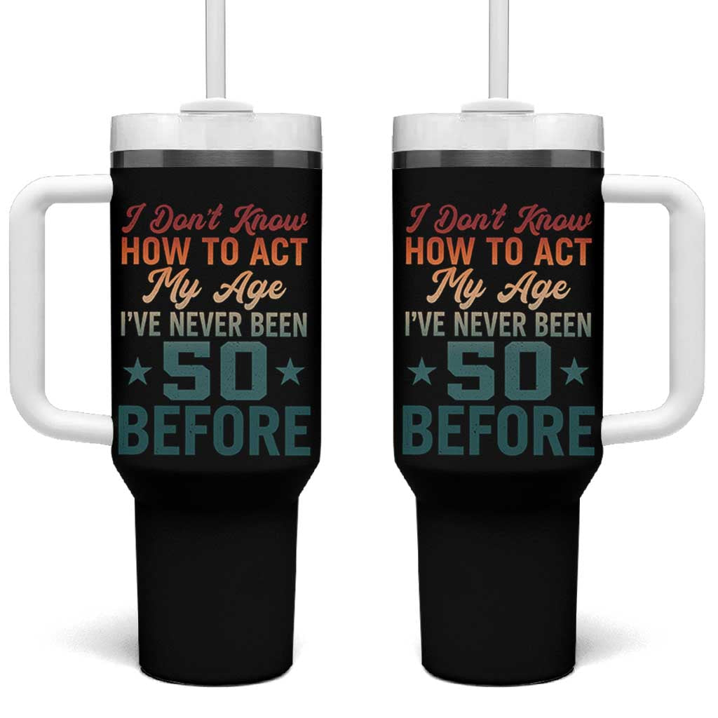 50th Birthday Tumbler With Handle I Don't Know How To Act My Age I've Never Been 50 Before
