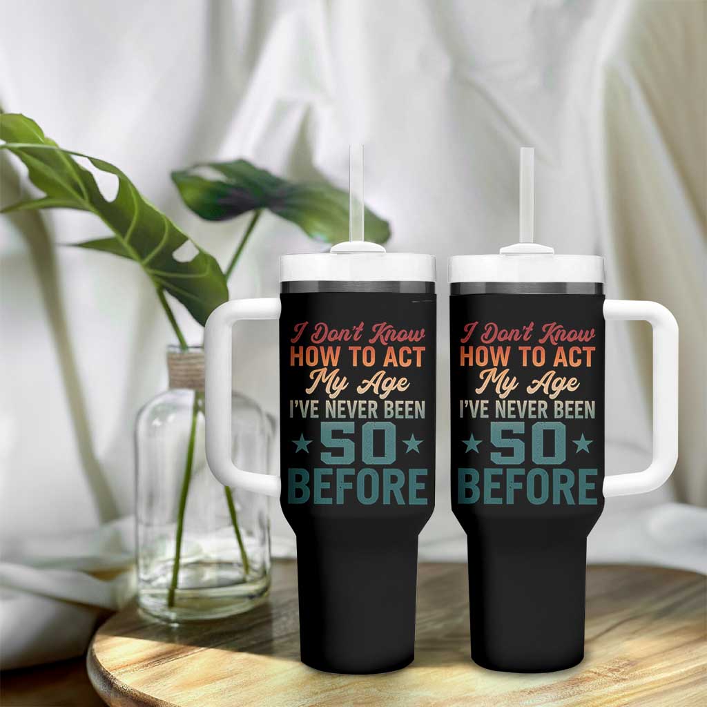 50th Birthday Tumbler With Handle I Don't Know How To Act My Age I've Never Been 50 Before