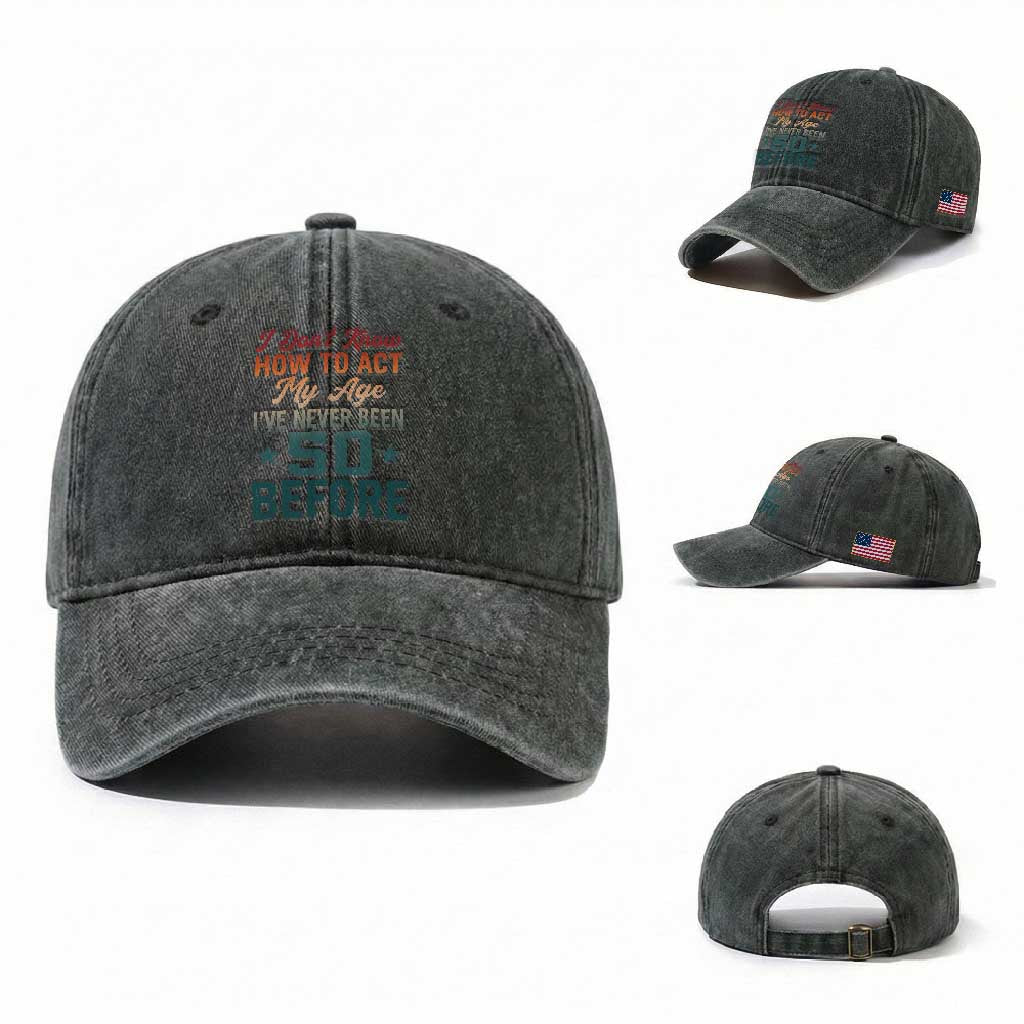 50th Birthday Washed Cotton Baseball Cap I Don't Know How To Act My Age I've Never Been 50 Before
