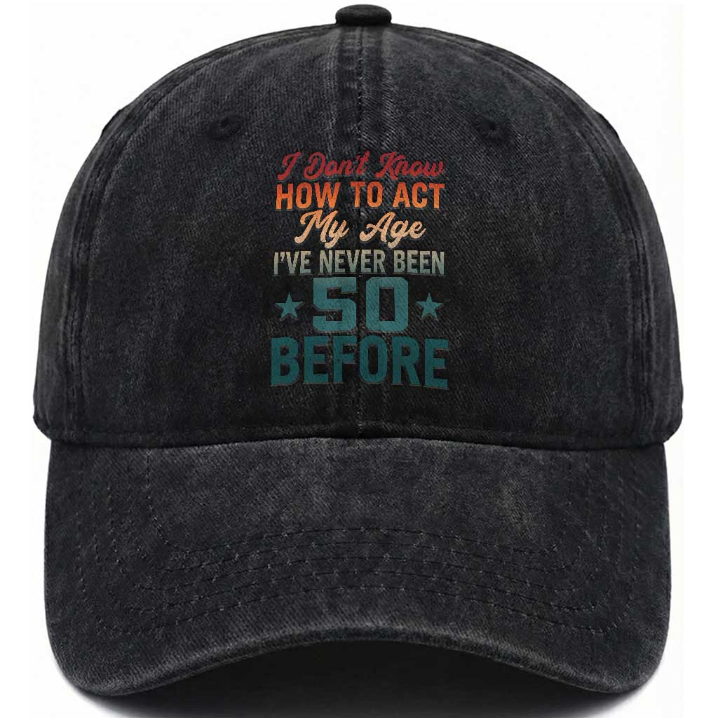 50th Birthday Washed Cotton Baseball Cap I Don't Know How To Act My Age I've Never Been 50 Before