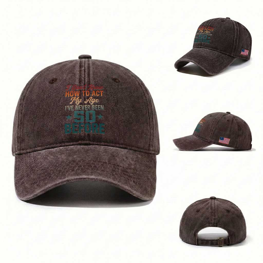 50th Birthday Washed Cotton Baseball Cap I Don't Know How To Act My Age I've Never Been 50 Before
