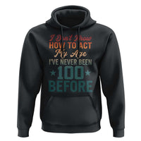 100th Birthday Hoodie I Don't Know How To Act My Age I've Never Been 100 Before