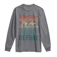 100th Birthday Long Sleeve Shirt I Don't Know How To Act My Age I've Never Been 100 Before