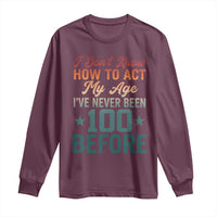100th Birthday Long Sleeve Shirt I Don't Know How To Act My Age I've Never Been 100 Before
