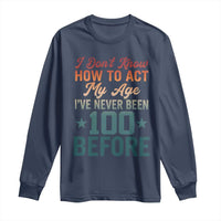 100th Birthday Long Sleeve Shirt I Don't Know How To Act My Age I've Never Been 100 Before