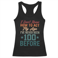 100th Birthday Racerback Tank Top I Don't Know How To Act My Age I've Never Been 100 Before