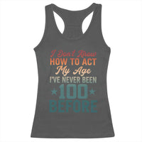 100th Birthday Racerback Tank Top I Don't Know How To Act My Age I've Never Been 100 Before