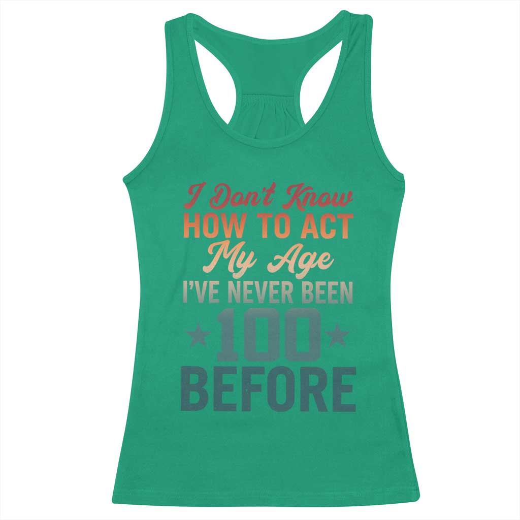 100th Birthday Racerback Tank Top I Don't Know How To Act My Age I've Never Been 100 Before
