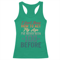 100th Birthday Racerback Tank Top I Don't Know How To Act My Age I've Never Been 100 Before