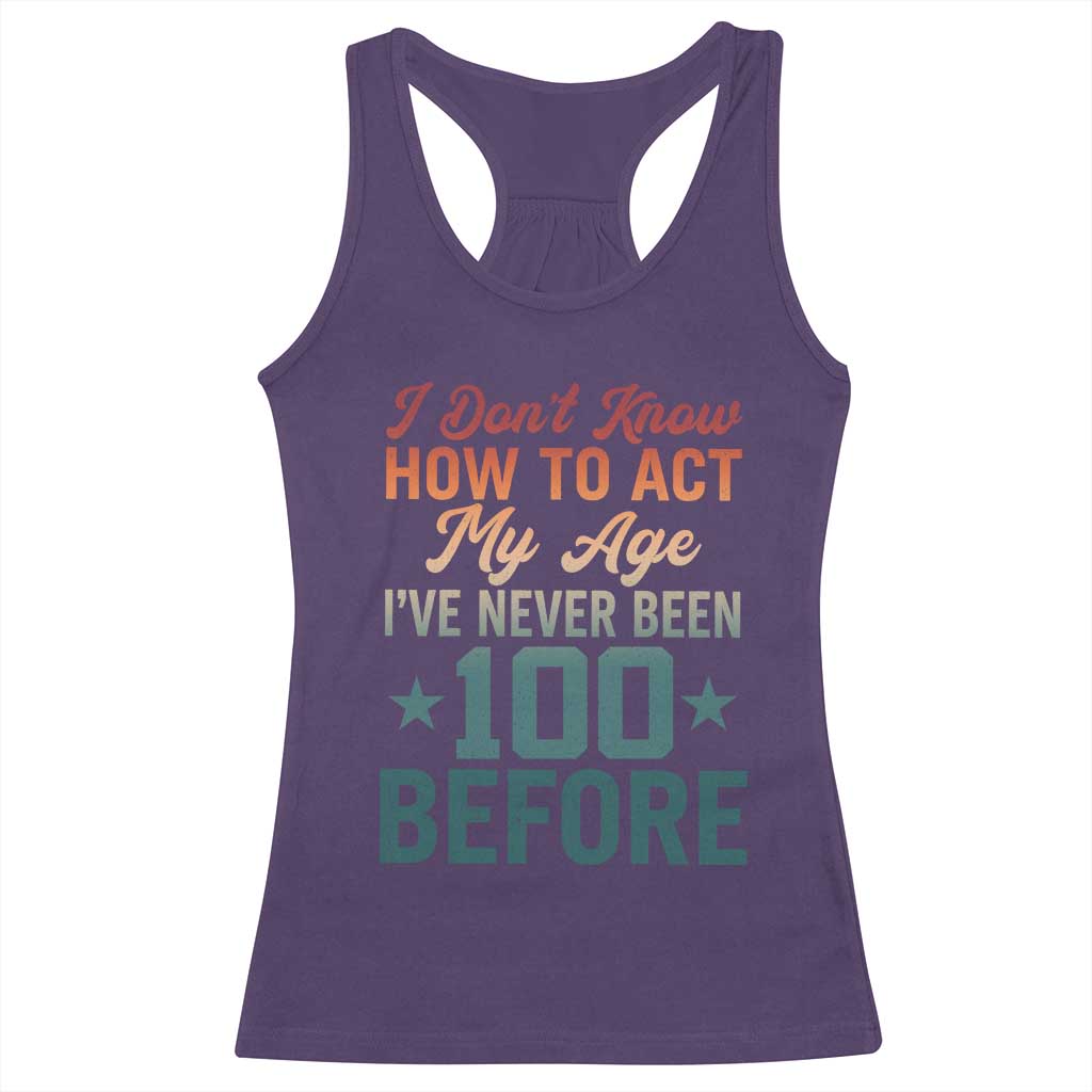 100th Birthday Racerback Tank Top I Don't Know How To Act My Age I've Never Been 100 Before