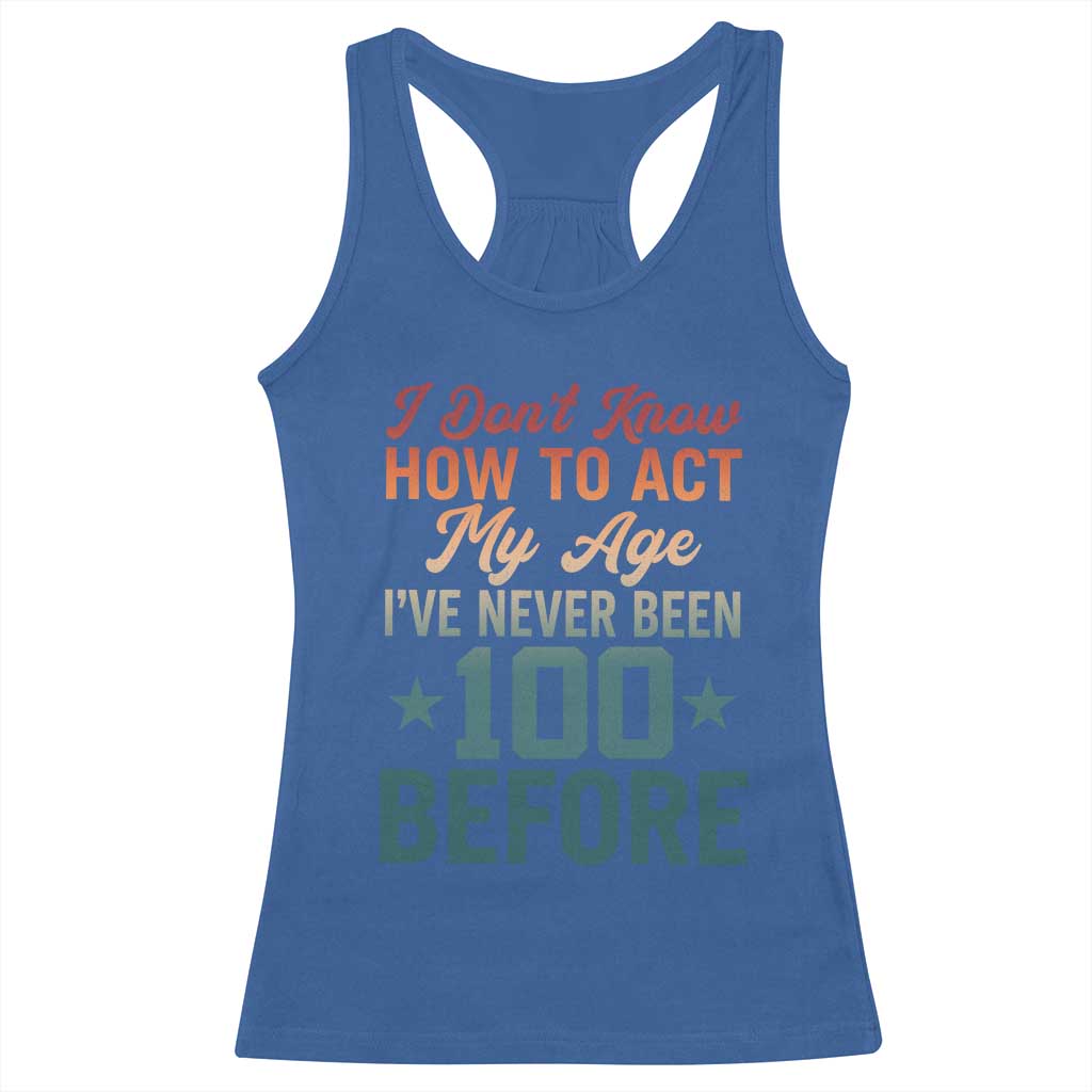 100th Birthday Racerback Tank Top I Don't Know How To Act My Age I've Never Been 100 Before