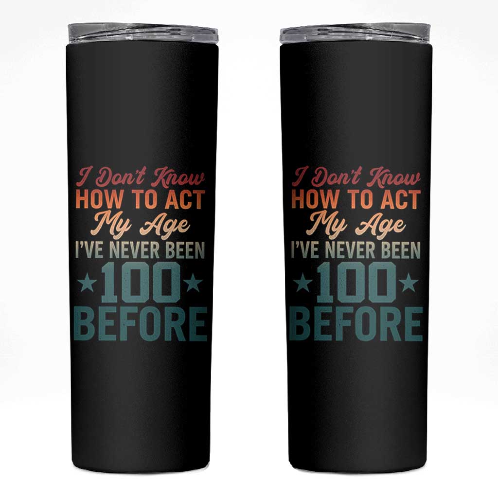 100th Birthday Skinny Tumbler I Don't Know How To Act My Age I've Never Been 100 Before