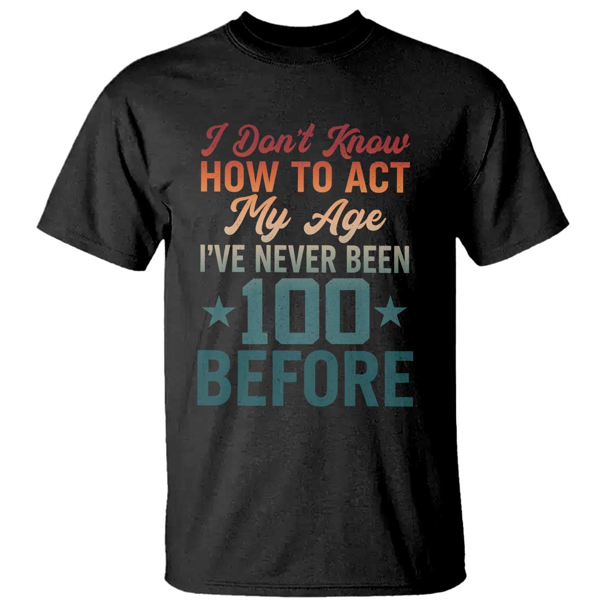 100th Birthday T Shirt I Don't Know How To Act My Age I've Never Been 100 Before