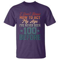 100th Birthday T Shirt I Don't Know How To Act My Age I've Never Been 100 Before