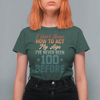 100th Birthday T Shirt For Women I Don't Know How To Act My Age I've Never Been 100 Before