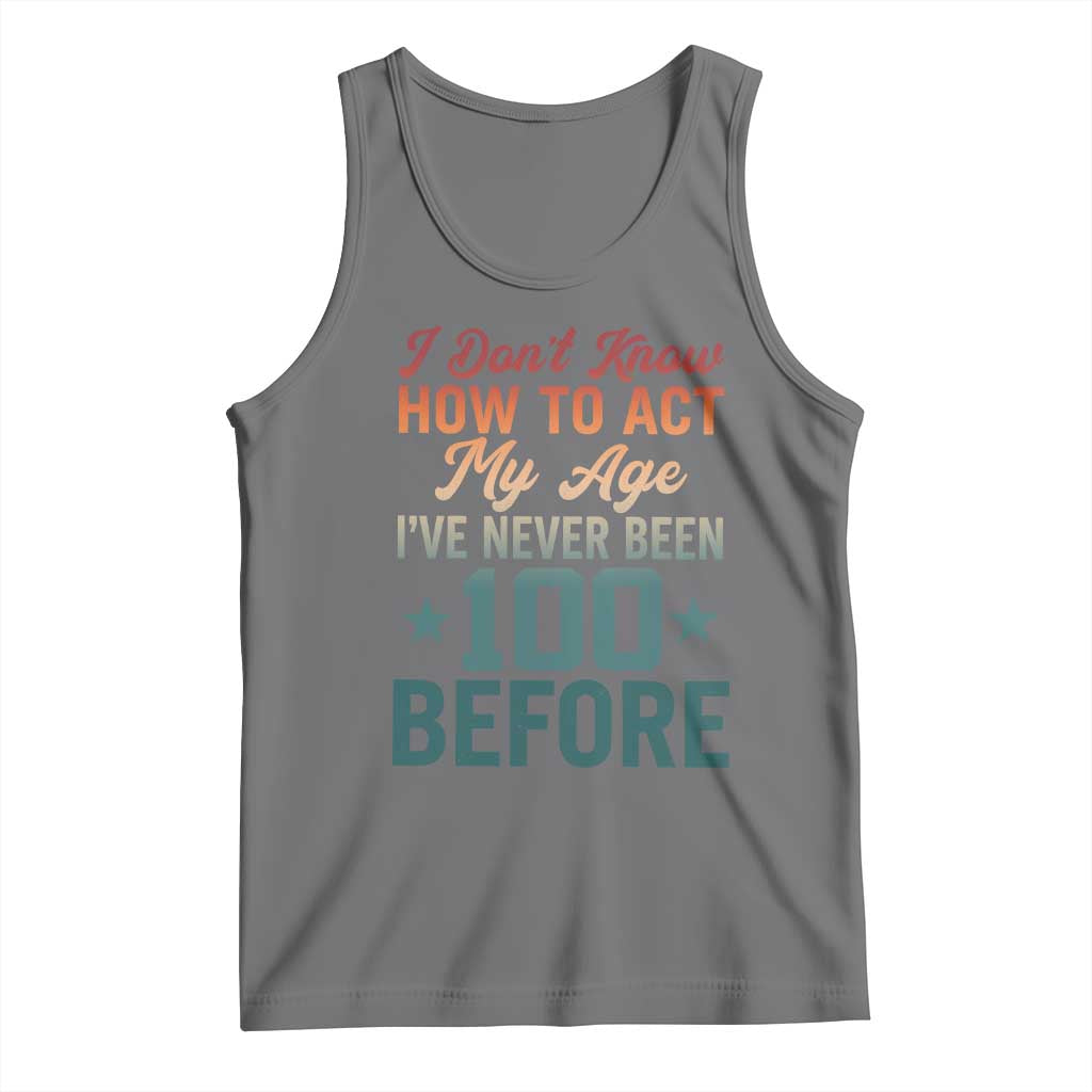 100th Birthday Tank Top I Don't Know How To Act My Age I've Never Been 100 Before