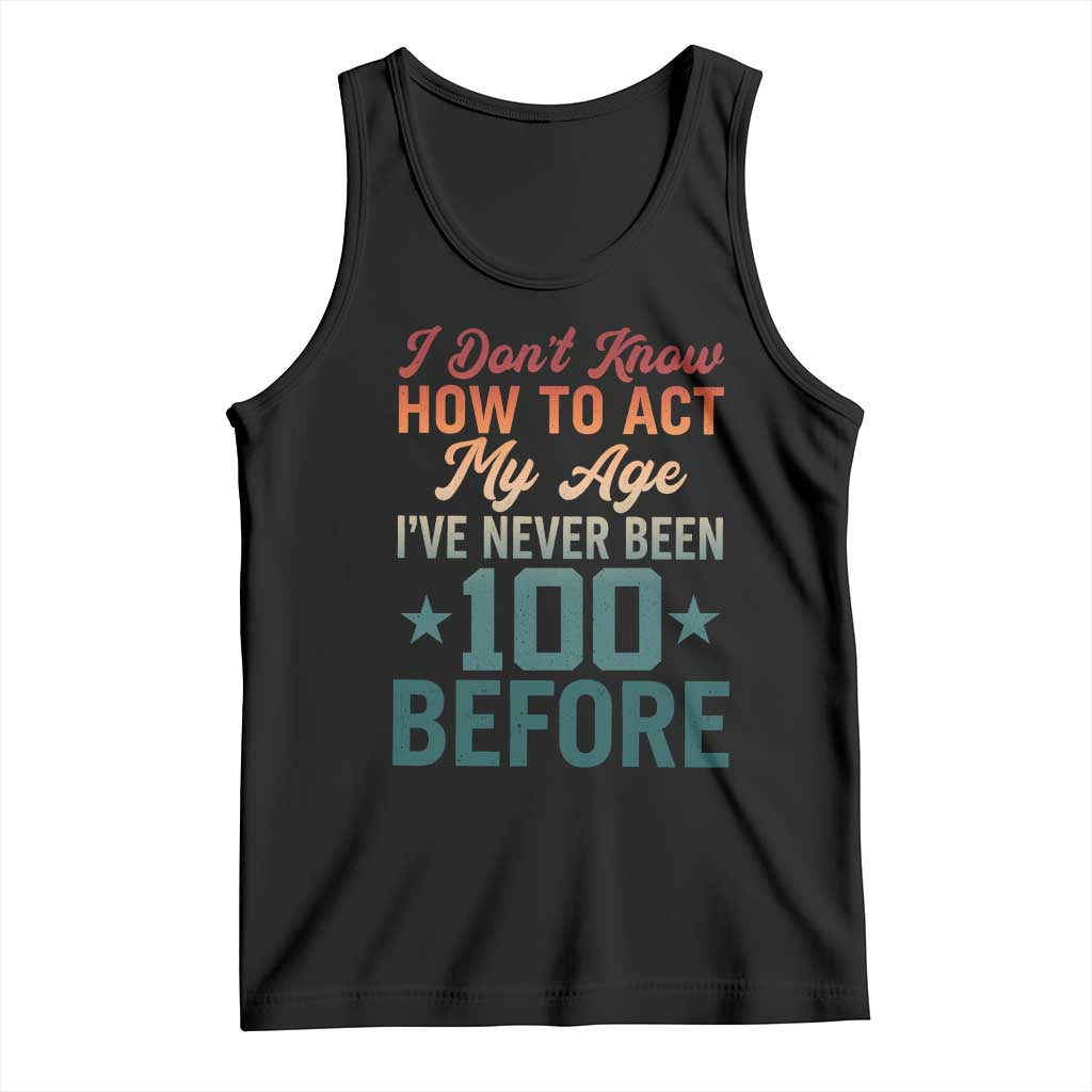 100th Birthday Tank Top I Don't Know How To Act My Age I've Never Been 100 Before