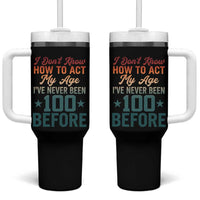 100th Birthday Tumbler With Handle I Don't Know How To Act My Age I've Never Been 100 Before
