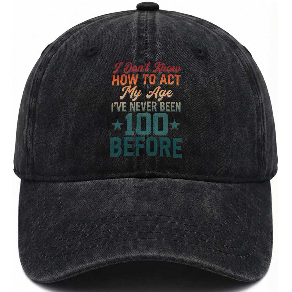 100th Birthday Washed Cotton Baseball Cap I Don't Know How To Act My Age I've Never Been 100 Before