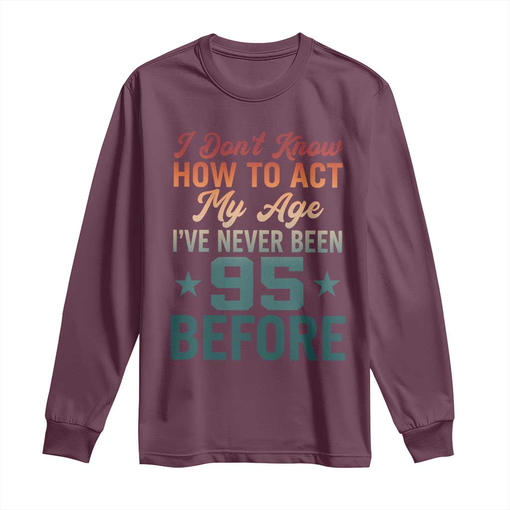 95th Birthday Long Sleeve Shirt I Don't Know How To Act My Age I've Never Been 95 Before