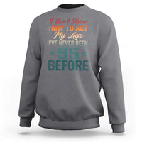 95th Birthday Sweatshirt I Don't Know How To Act My Age I've Never Been 95 Before