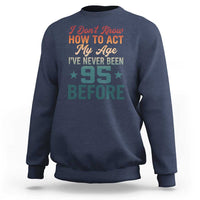 95th Birthday Sweatshirt I Don't Know How To Act My Age I've Never Been 95 Before