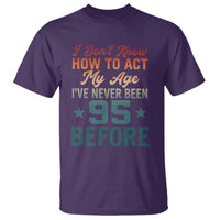 95th Birthday T Shirt I Don't Know How To Act My Age I've Never Been 95 Before