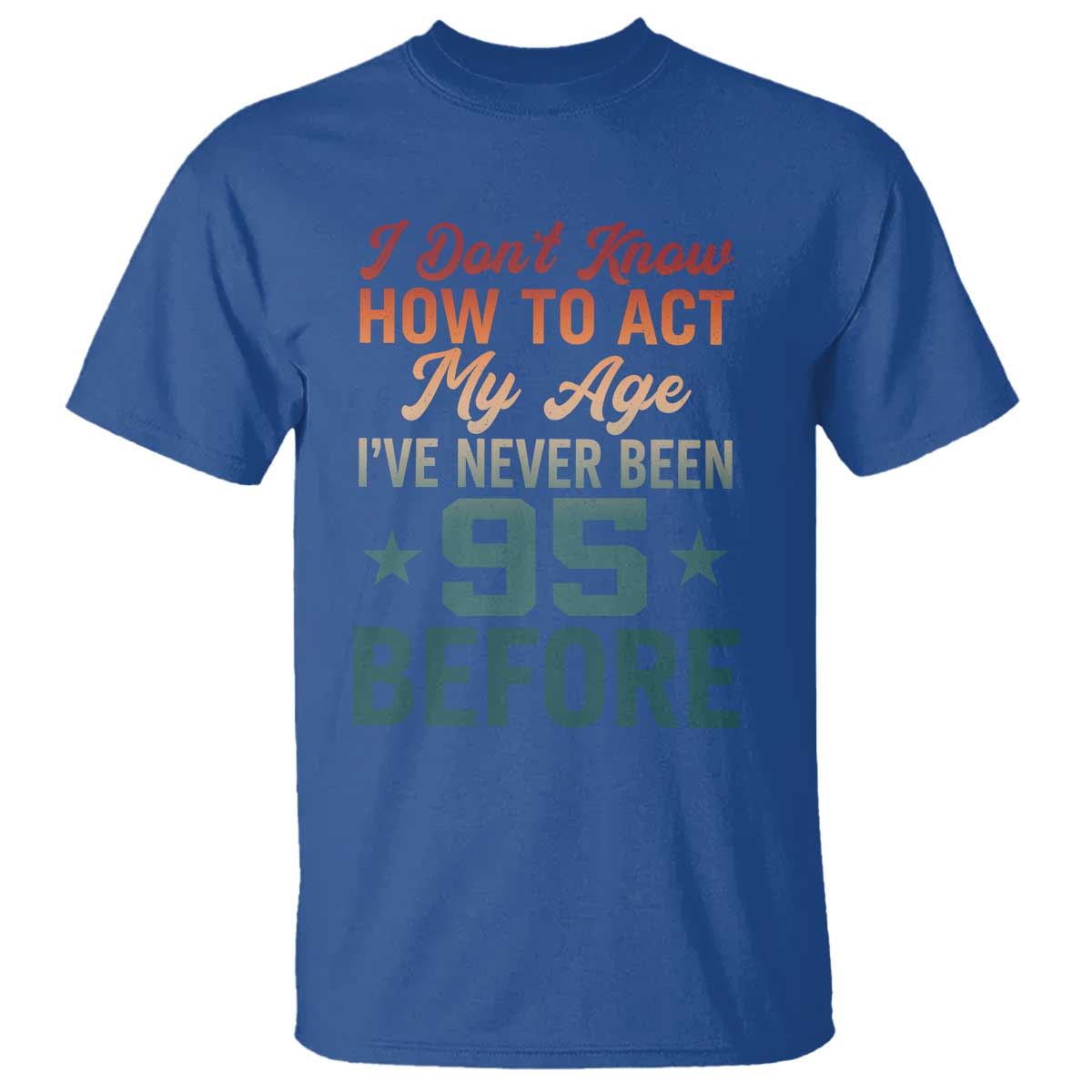 95th Birthday T Shirt I Don't Know How To Act My Age I've Never Been 95 Before