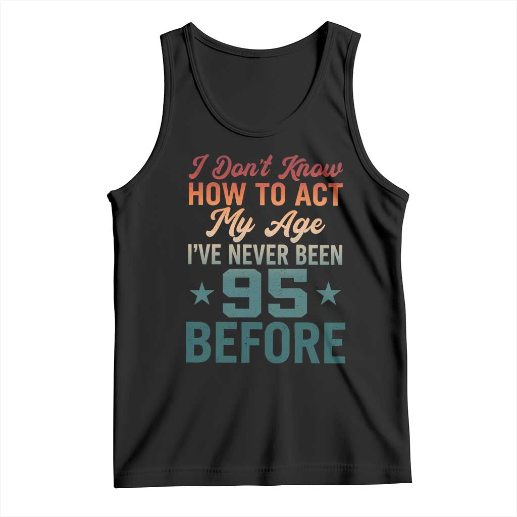 95th Birthday Tank Top I Don't Know How To Act My Age I've Never Been 95 Before