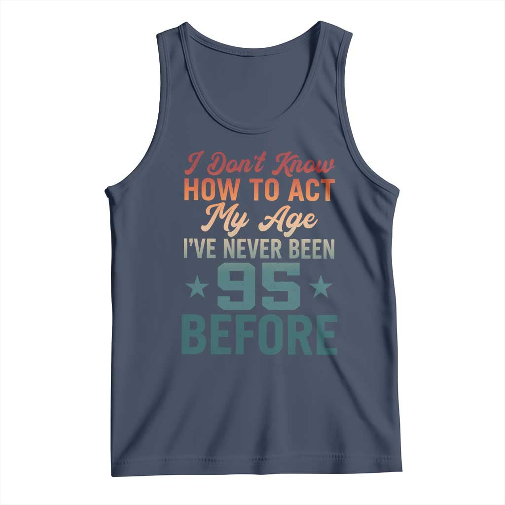95th Birthday Tank Top I Don't Know How To Act My Age I've Never Been 95 Before