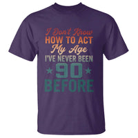 90th Birthday T Shirt I Don't Know How To Act My Age I've Never Been 90 Before