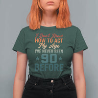 90th Birthday T Shirt For Women I Don't Know How To Act My Age I've Never Been 90 Before