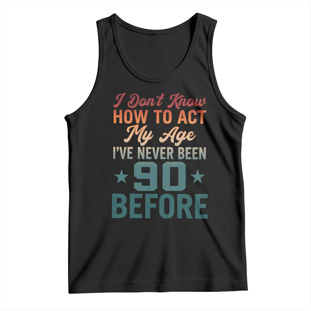 90th Birthday Tank Top I Don't Know How To Act My Age I've Never Been 90 Before