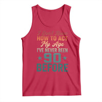 90th Birthday Tank Top I Don't Know How To Act My Age I've Never Been 90 Before