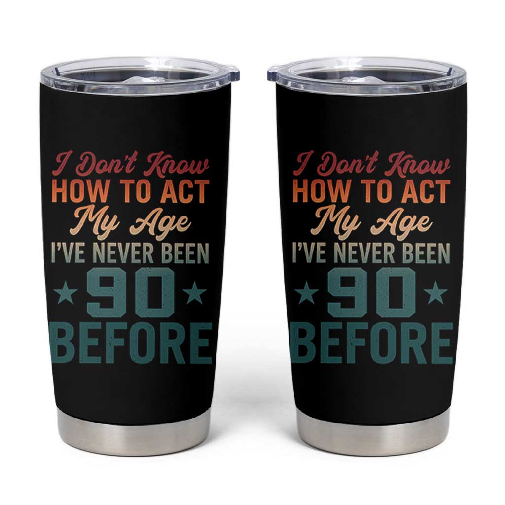 90th Birthday Tumbler Cup I Don't Know How To Act My Age I've Never Been 90 Before