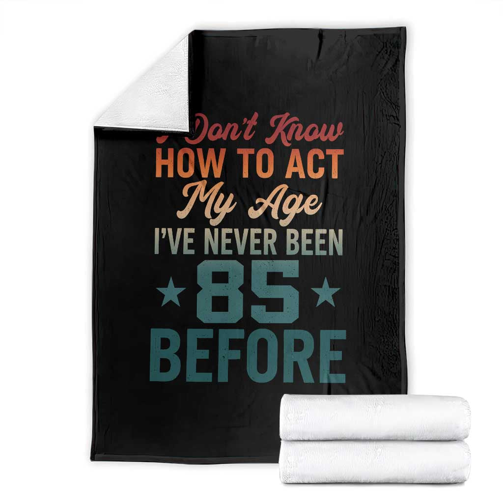 85th Birthday Throw Blanket I Don't Know How To Act My Age I've Never Been 85 Before