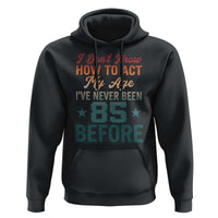 85th Birthday Hoodie I Don't Know How To Act My Age I've Never Been 85 Before