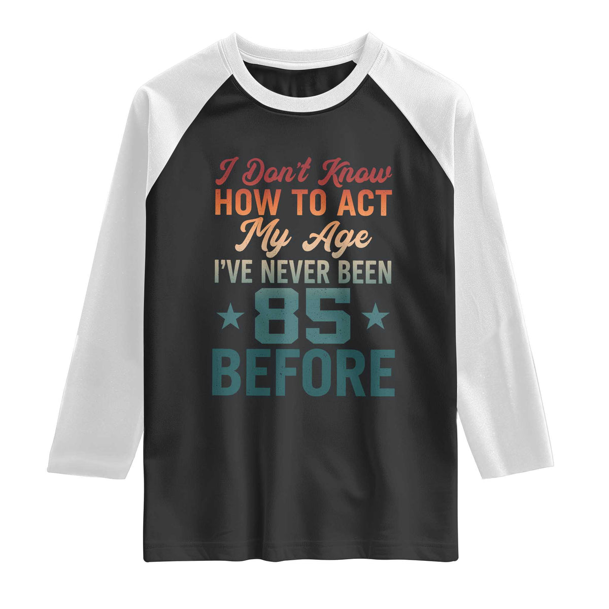 85th Birthday Raglan Shirt I Don't Know How To Act My Age I've Never Been 85 Before