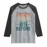 85th Birthday Raglan Shirt I Don't Know How To Act My Age I've Never Been 85 Before