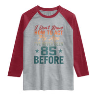 85th Birthday Raglan Shirt I Don't Know How To Act My Age I've Never Been 85 Before