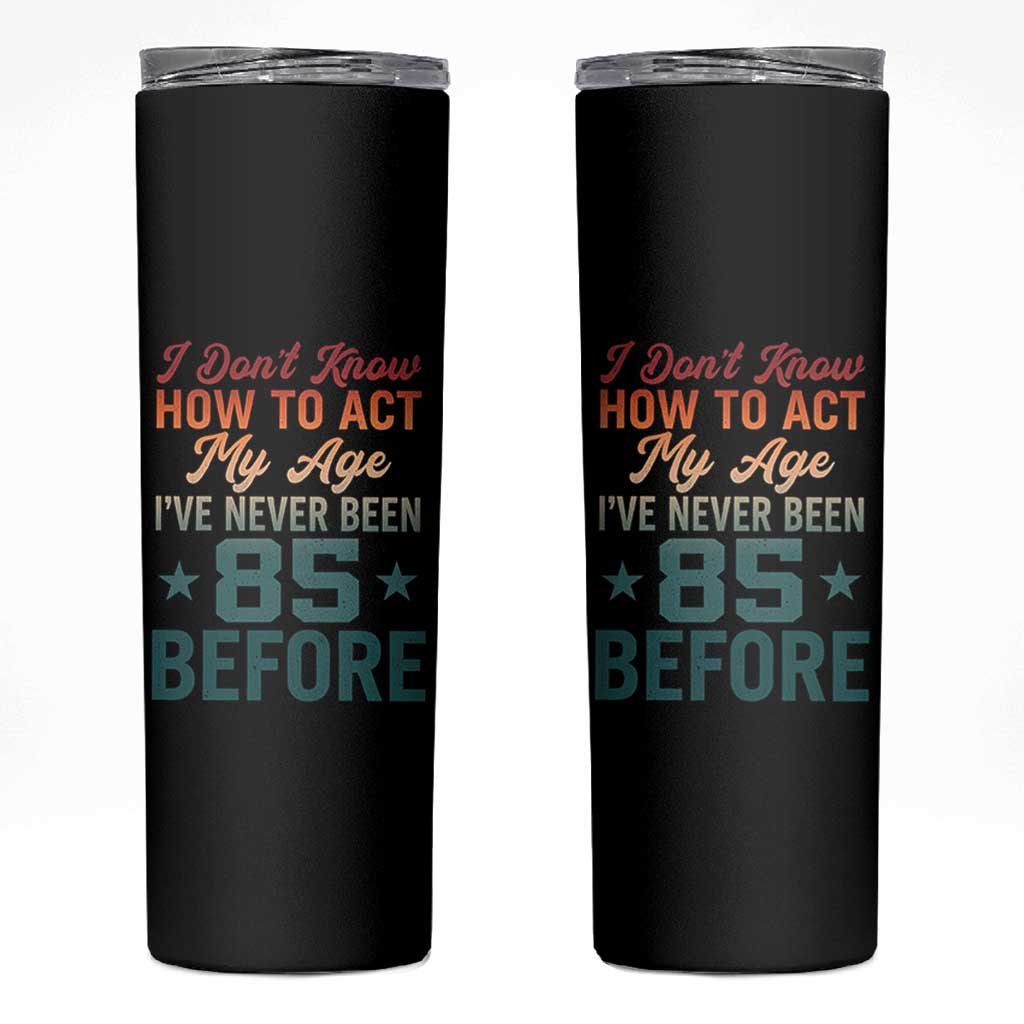 85th Birthday Skinny Tumbler I Don't Know How To Act My Age I've Never Been 85 Before