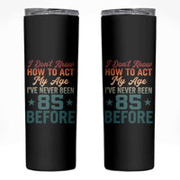 85th Birthday Skinny Tumbler I Don't Know How To Act My Age I've Never Been 85 Before