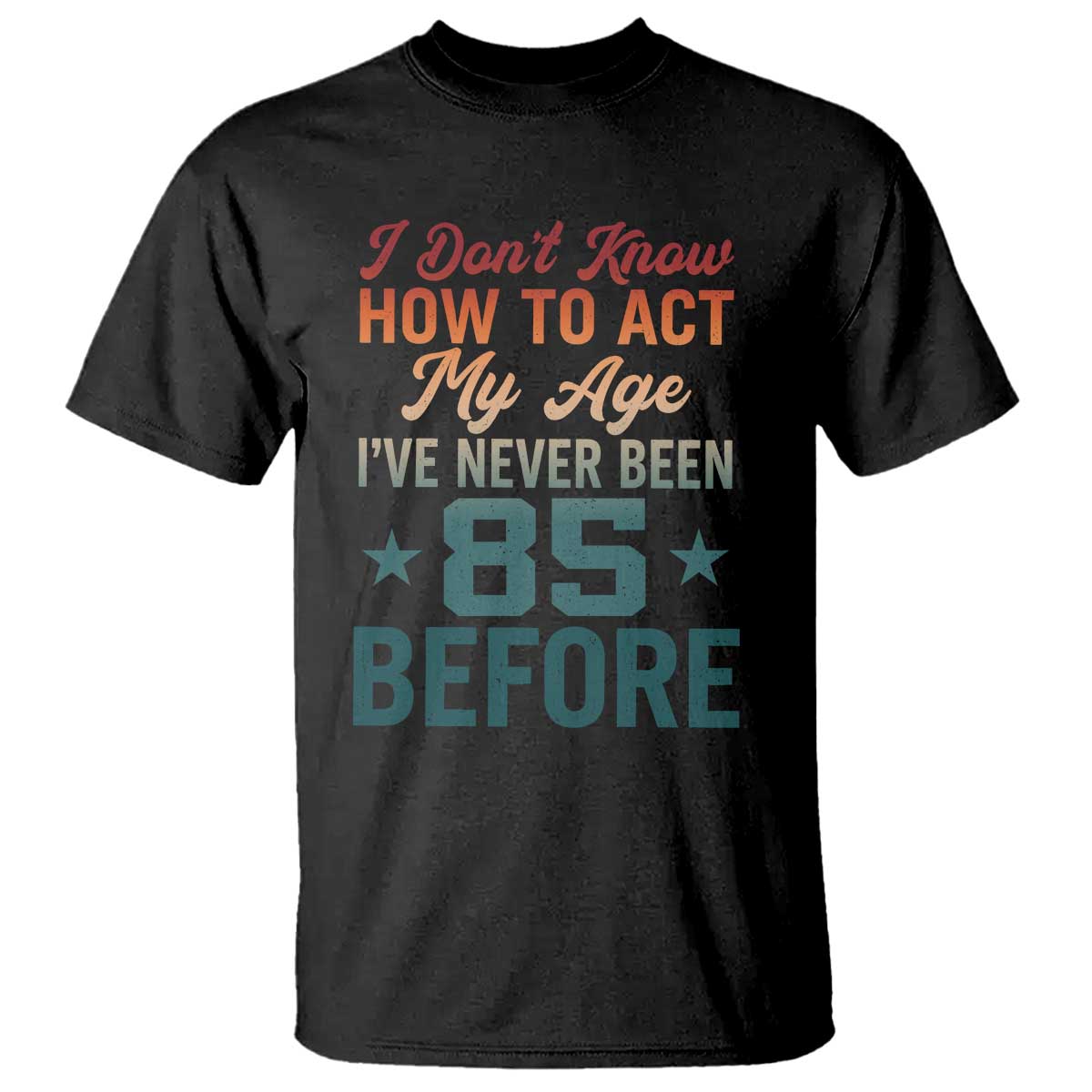 85th Birthday T Shirt I Don't Know How To Act My Age I've Never Been 85 Before