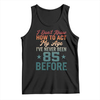 85th Birthday Tank Top I Don't Know How To Act My Age I've Never Been 85 Before