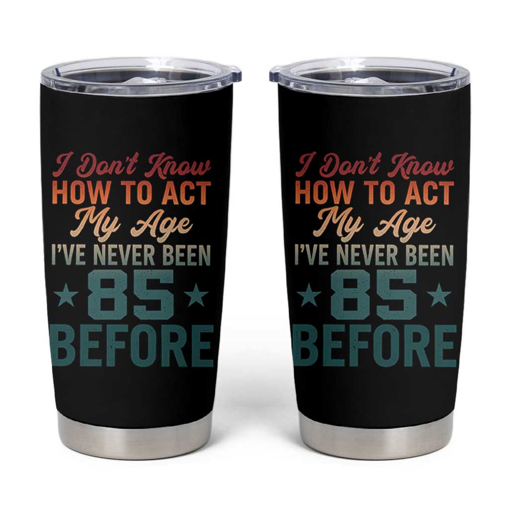 85th Birthday Tumbler Cup I Don't Know How To Act My Age I've Never Been 85 Before