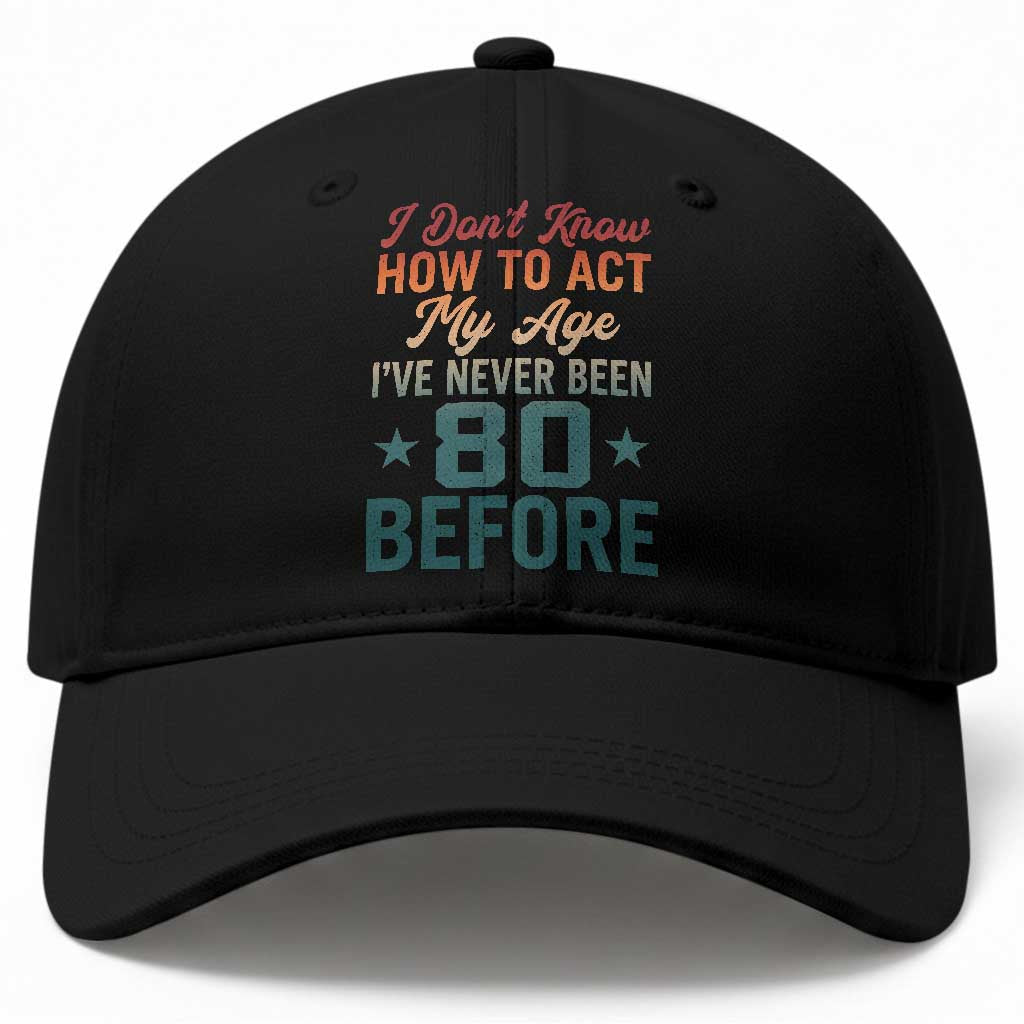 80th Birthday Baseball Cap I Don't Know How To Act My Age I've Never Been 80 Before