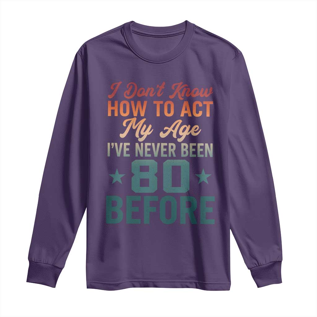 80th Birthday Long Sleeve Shirt I Don't Know How To Act My Age I've Never Been 80 Before