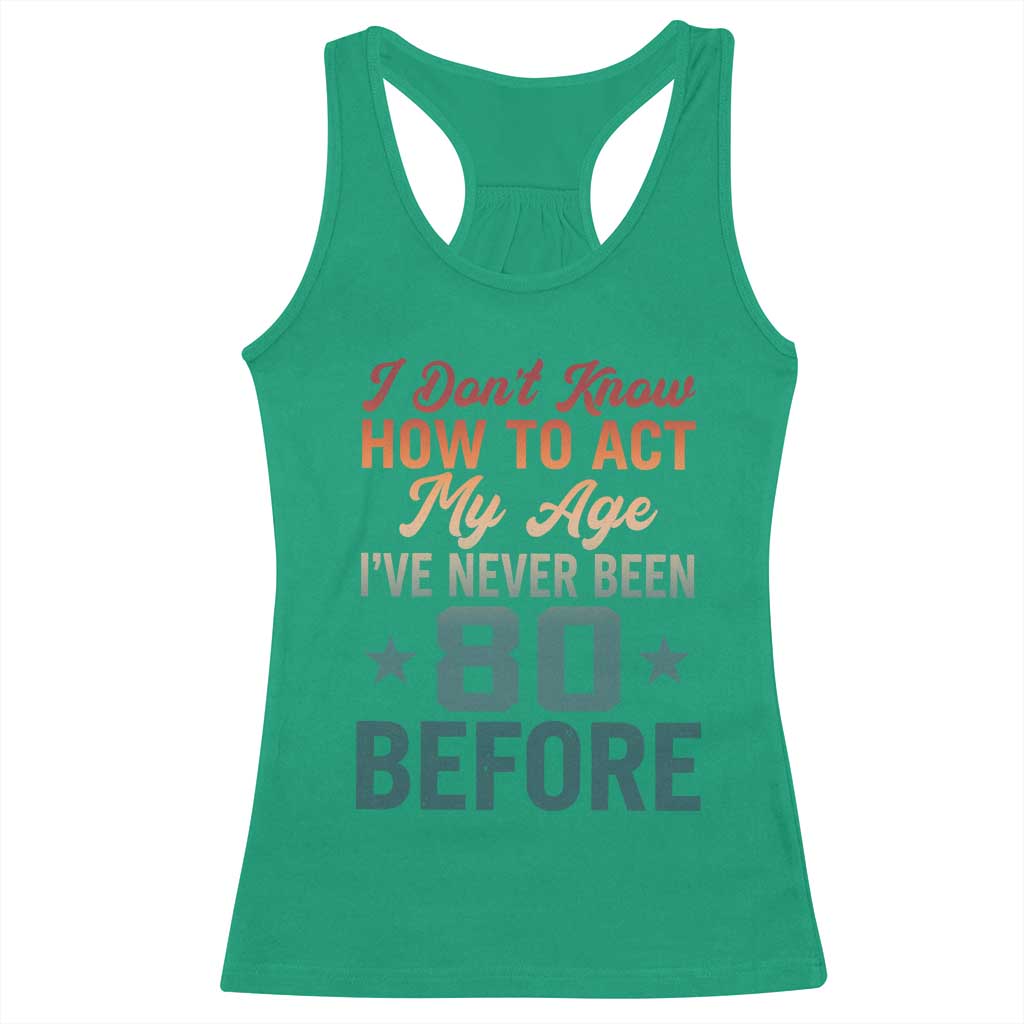 80th Birthday Racerback Tank Top I Don't Know How To Act My Age I've Never Been 80 Before